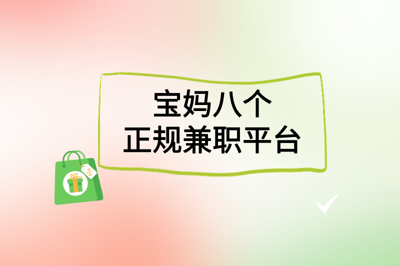 推荐宝妈八个正规兼职平台！2025年灵活赚钱攻略，带娃挣钱两不误！