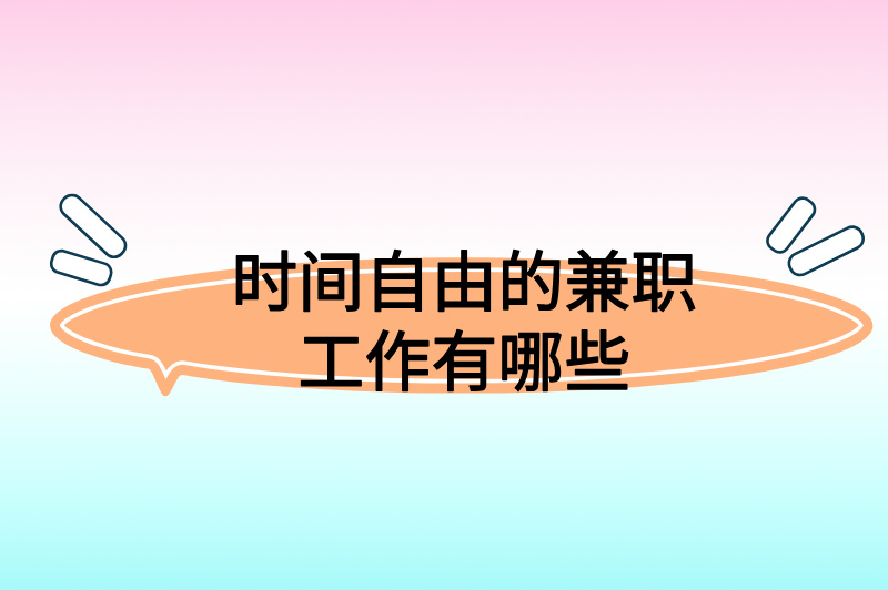 时间自由的兼职工作有哪些？解锁灵活赚钱的3种方式！