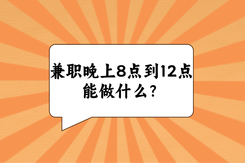 兼职晚上8点到12点能做什么？这5个晚上兼职，适合上班族学生党