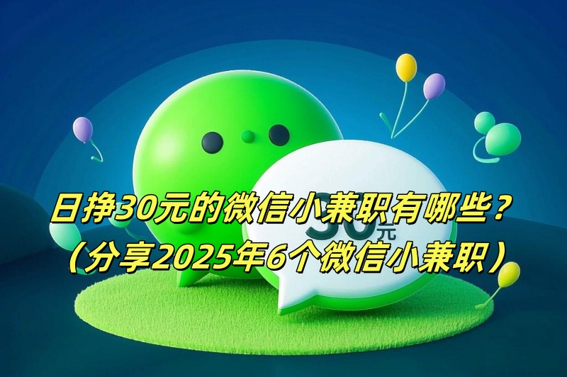 日挣30元的微信小兼职有哪些？(分享2025年6个微信小兼职)