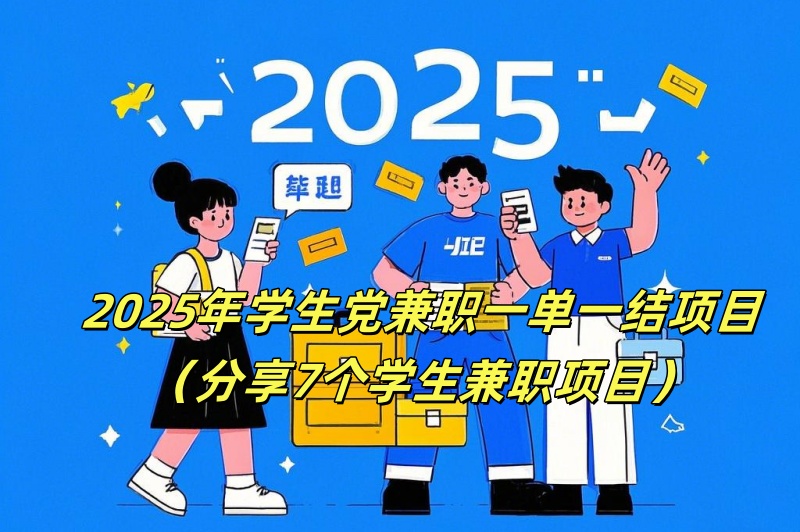 2025年学生党兼职一单一结项目（分享7个学生兼职项目）