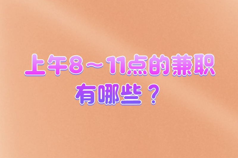 上午8～11点的兼职有哪些？适合上午半天做的兼职分享