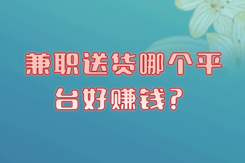 兼职送货哪个平台好赚钱？