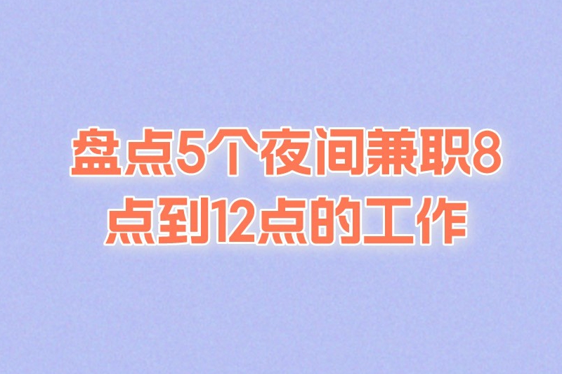 盘点5个夜间兼职8点到12点的工作，适合上班族人群！