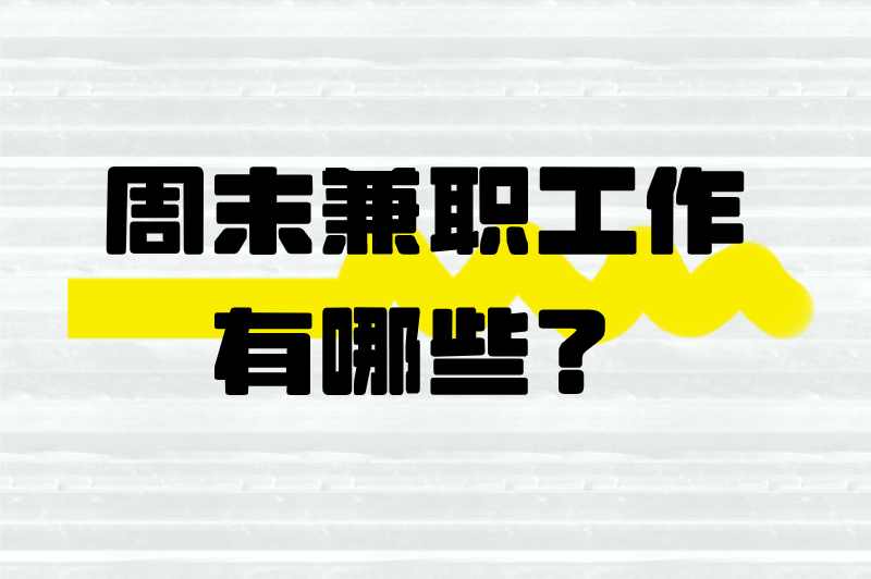 周末兼职工作有哪些？推荐5个周末兼职，一天赚两三百