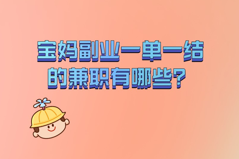 宝妈副业一单一结的兼职有哪些？值得一试的五个兼职