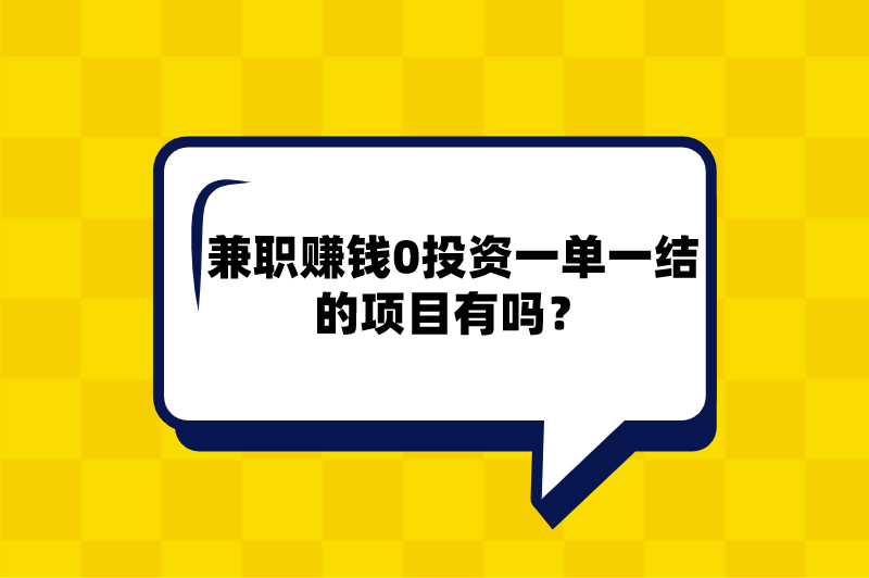 兼职赚钱0投资一单一结的项目有吗？分享5个一单一结兼职工作