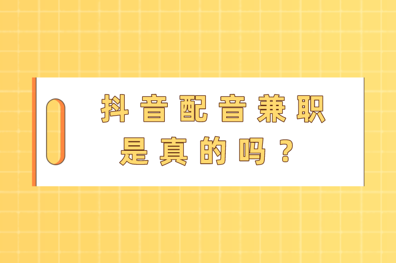 抖音配音兼职是真的吗？抖音上配音挣钱是真的假的？