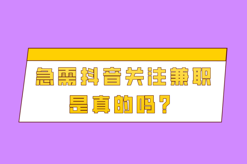 急需抖音关注兼职是真的吗？盘点靠谱的抖音兼职方式