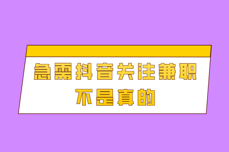 急需抖音关注兼职不是真的