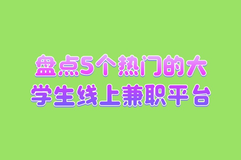 盘点5个热门的大学生线上兼职平台