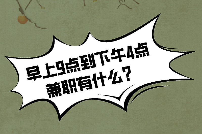 早上9点到下午4点兼职有什么？整理了5个兼职供你挑选