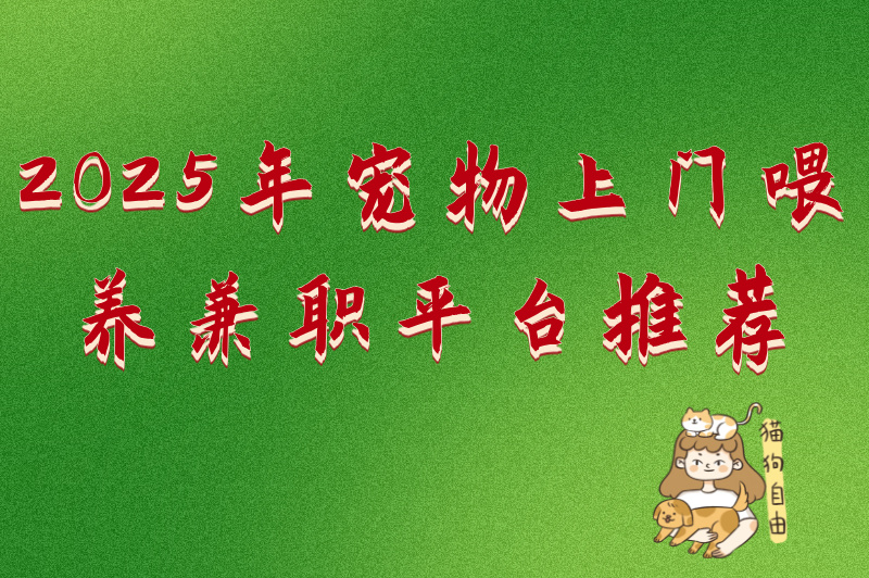 2025年宠物上门喂养兼职平台有哪些？不容错过的5大兼职平台